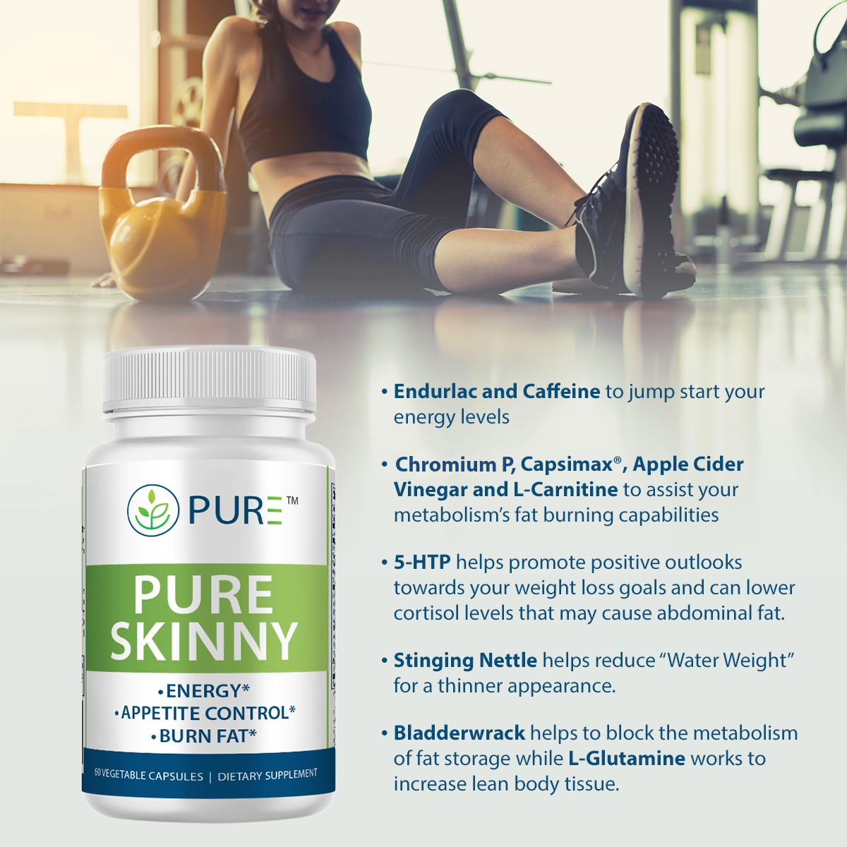 Promotional image for PURE® Skinny dietary supplement featuring a woman resting in workout gear with a kettlebell in the background. A bottle of PURE® Skinny is shown in the foreground with label benefits: Energy, Appetite Control, and Burn Fat. Text highlights health benefits of ingredients like Endurlac, Caffeine, Chromium P, 5-HTP, L-Carnitine, and more, supporting energy, metabolism, mood, and fat reduction. Clean, gym-themed background with soft lighting and a focused wellness aesthetic.