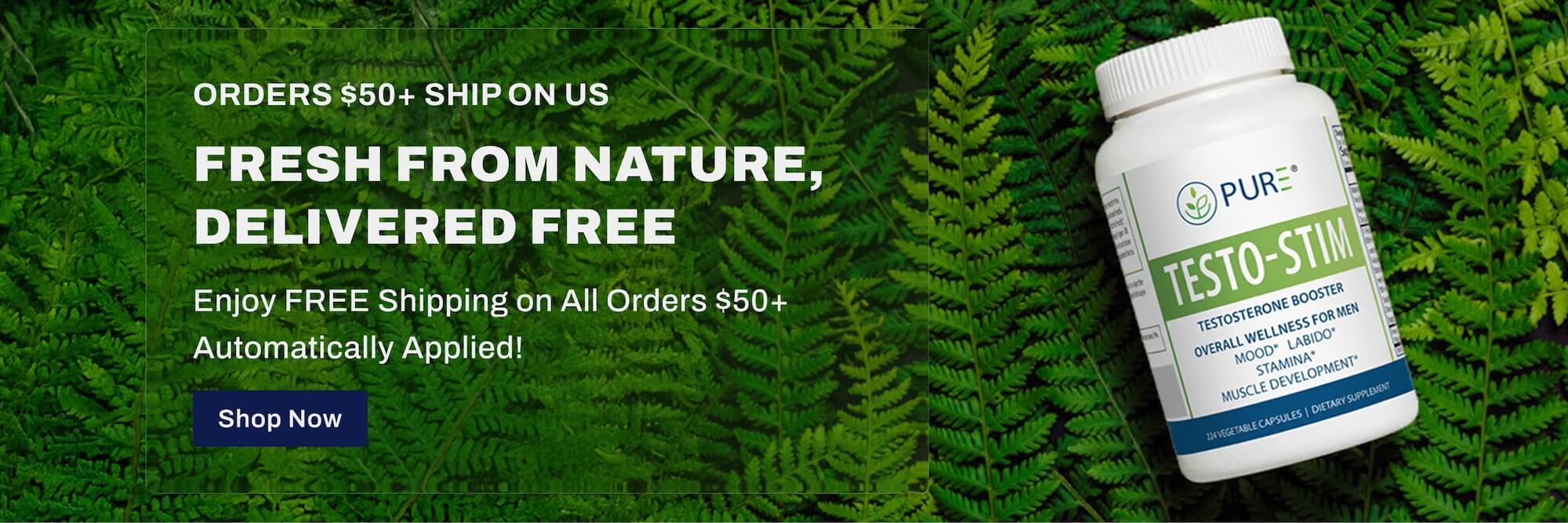 Promotional banner with green fern background showing a Pure-Nutraceuticals Testo-Stim supplement bottle. Text reads: ‘Orders $50+ Ship On Us. Fresh From Nature, Delivered Free. Enjoy FREE Shipping on All Orders $50+ Automatically Applied!’ with a blue ‘Shop Now’ button.